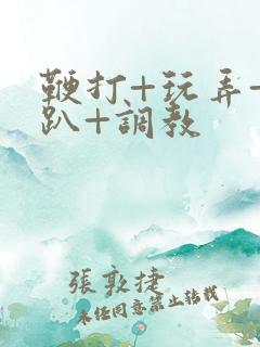 鞭打+玩弄+跪趴+调教