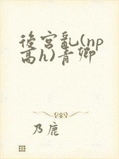 后宫乱(np 高h)青卿