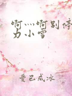 啊灬啊别停灬用力小雪