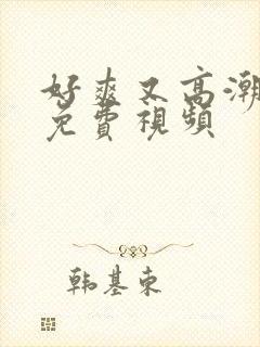 好爽又高潮又淫免费视频