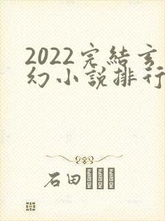 2022完结玄幻小说排行榜前十名