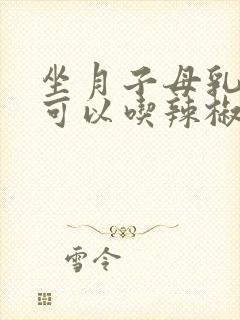 坐月子母乳喂养可以吃辣椒吗