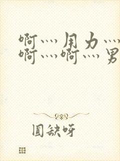 啊灬用力灬啊灬啊灬啊灬男男