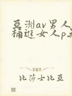 亚洲av男人j桶进女人p无遮挡