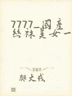 7777_国产丝袜美女一区二区三区