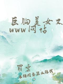 巨胸美女又黄又www网站