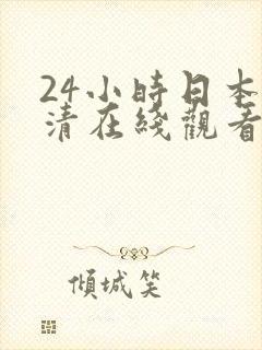 24小时日本高清在线观看完整版