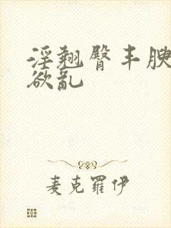 淫翘臀丰腴艳妇欲乱