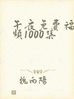 午夜免费福利视频1000集