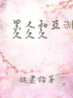 黑人和亚洲女人久久久