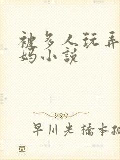 被多人玩弄的妈妈小说