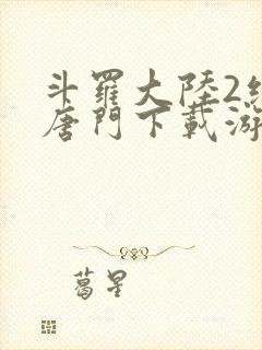 斗罗大陆2绝世唐门下载游戏