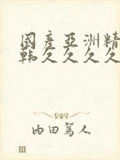 国产亚洲精品日韩久久久久久