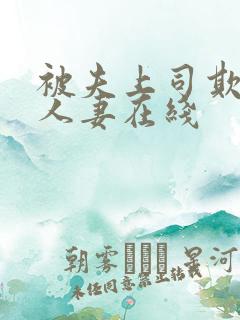 被夫上司欺辱的人妻在线