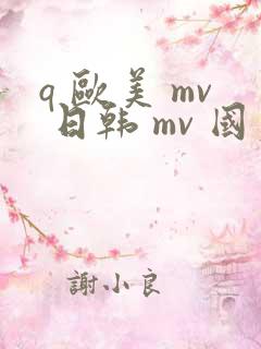 q 欧美 mv 日韩 mv 国产网站