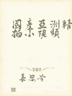 国产亚洲精品自拍小视频