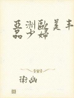 亚洲欧美丰满精品少妇