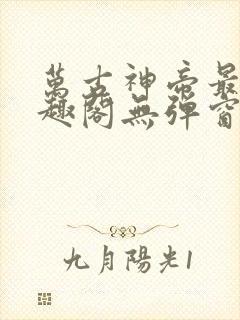 万古神帝最新笔趣阁无弹窗