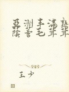 亚洲丰满熟妇大荫蒂毛茸茸