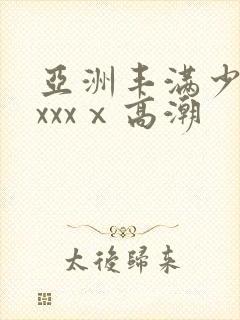 亚洲丰满少妇xxxxⅹ高潮