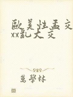 欧美性孟交xxxx乱大交