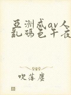 亚洲成av人片乱码色午夜电影