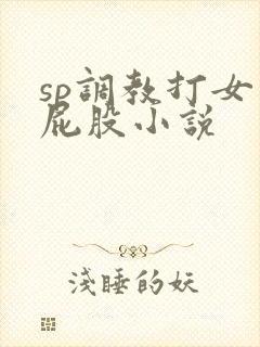 sp调教打女生屁股小说