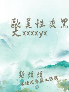欧美性爽黑人巨大xxxxyx