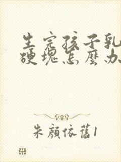 生完孩子乳房有硬块怎么办