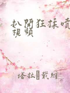 扒开狂揉喷水 视频