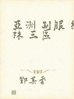 亚洲 制服 丝袜 三区