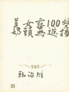 美女露100双奶头无遮挡