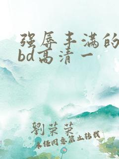 强辱丰满的人妻bd高清一