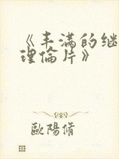 《丰满的继母2理伦片》