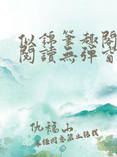 似锦笔趣阁免费阅读无弹窗