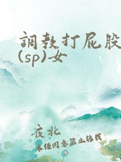 调教打屁股惩罚(sp)女