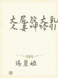 大屁股大乳丰满人妻呻吟91