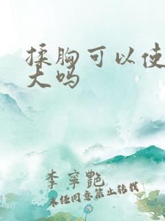 揉胸可以使胸变大吗