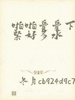 啪啪爱爱下面好紧好多水