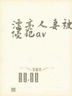 漂亮人妻被黑人侵犯av