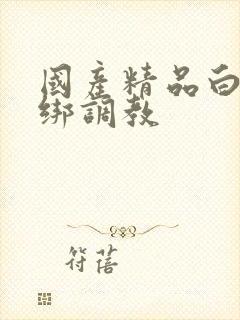 国产精品白丝捆绑调教