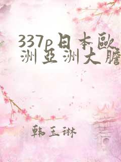 337p日本欧洲亚洲大胆69影院