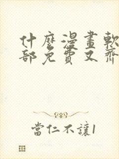 什么漫画软件全部免费又齐全