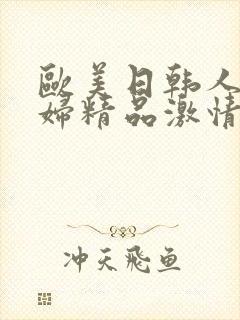 欧美日韩人妻少妇精品激情视频