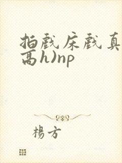 拍戏床戏真做(高h)np