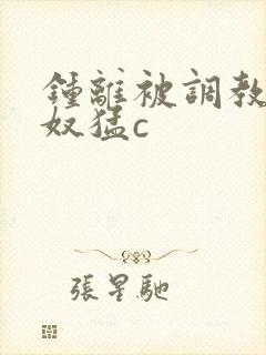 钟离被调教成肉奴猛c