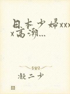 日本少妇xxxx高潮...