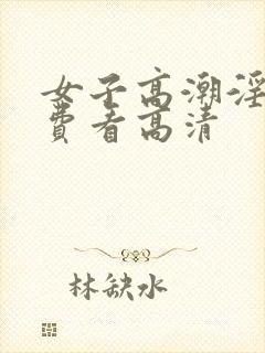 女子高潮淫片免费看高清