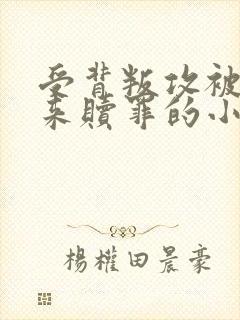 受背叛攻被送回来赎罪的小说