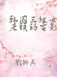 韩国三级女主与老头的电影